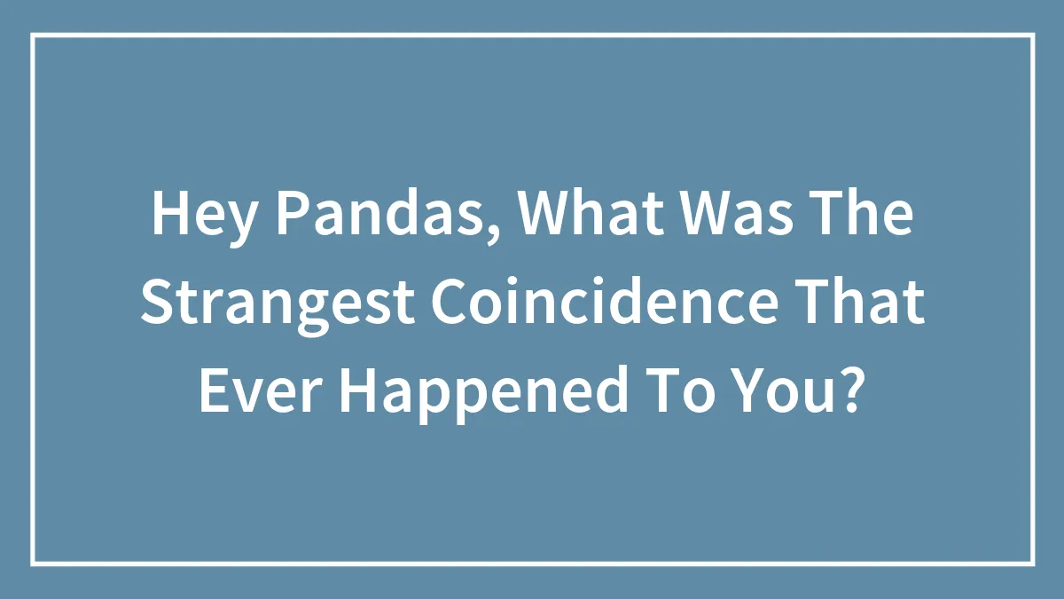 Hey Pandas, What Was The Strangest Coincidence That Ever Happened To You? (Closed)