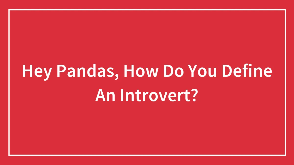 Hey Pandas, How Do You Define An Introvert? (Closed)