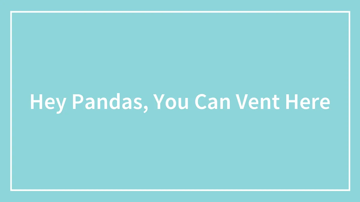 Hey Pandas, You Can Vent Here