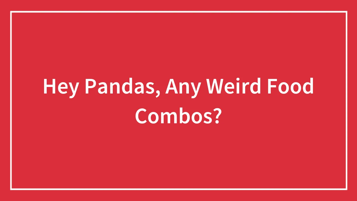 Hey Pandas, Any Weird Food Combos?