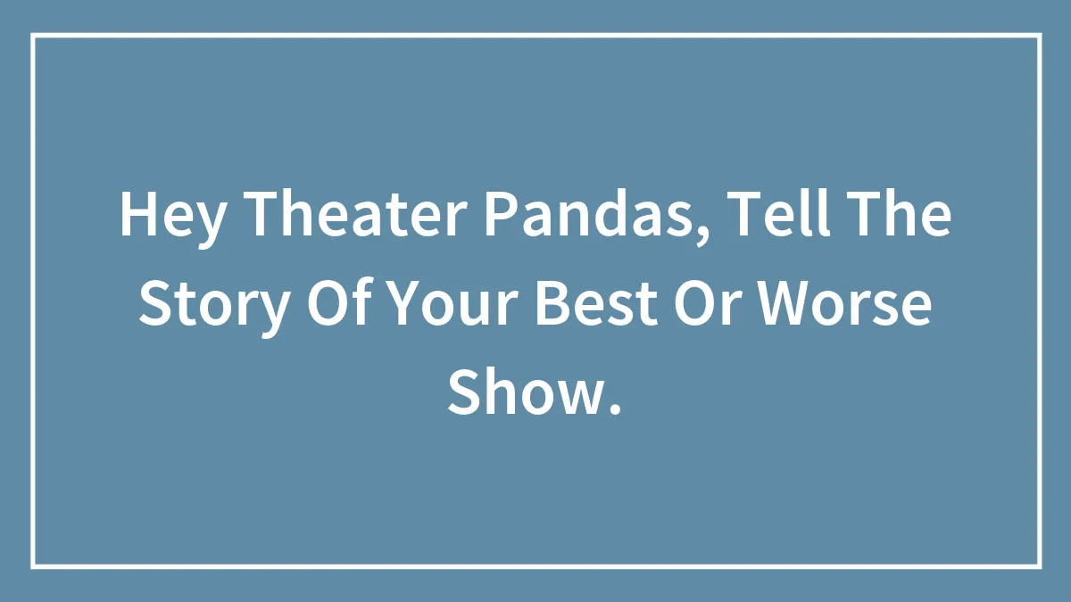 Hey Theater Pandas, Tell The Story Of Your Best Or Worse Show.