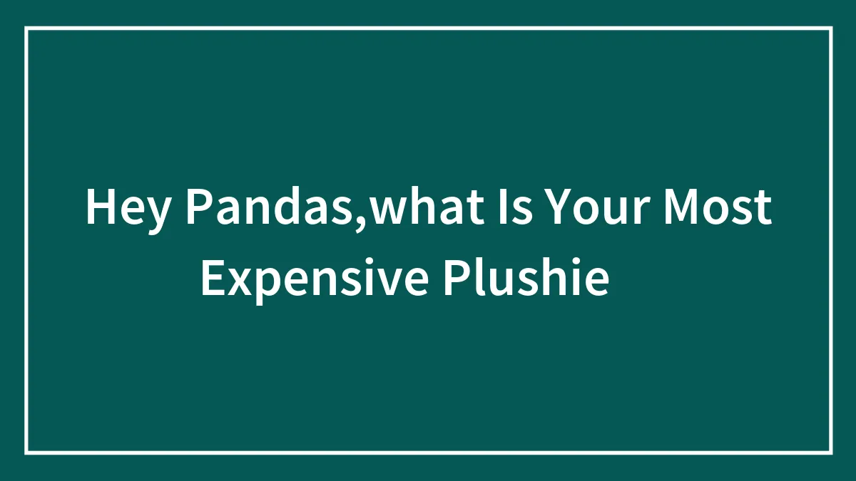 Hey Pandas,what Is Your Most Expensive Plushie 🧸