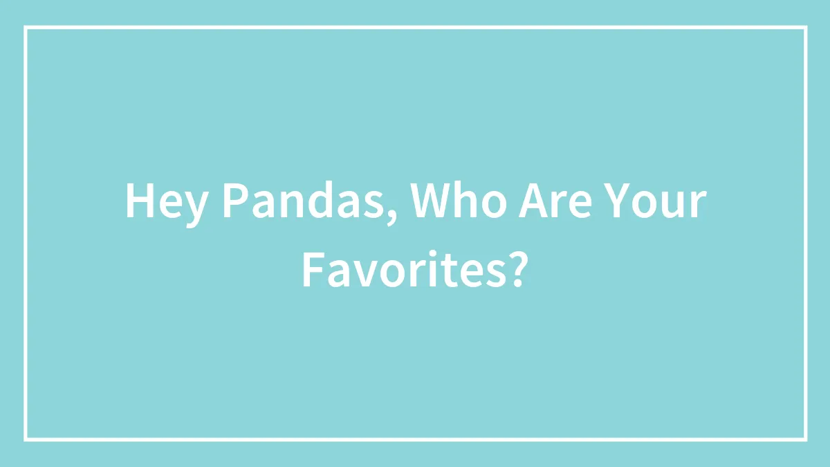 Hey Pandas, Who Are Your Favorites?