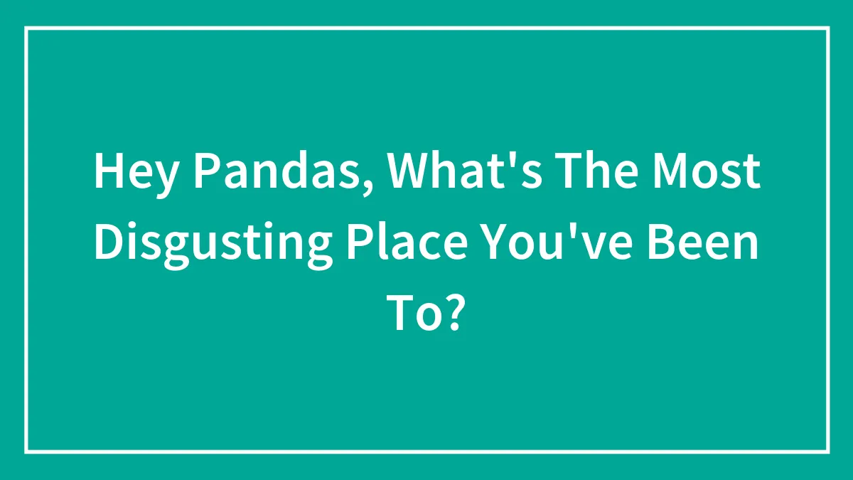 Hey Pandas, What's The Most Disgusting Place You've Been To?