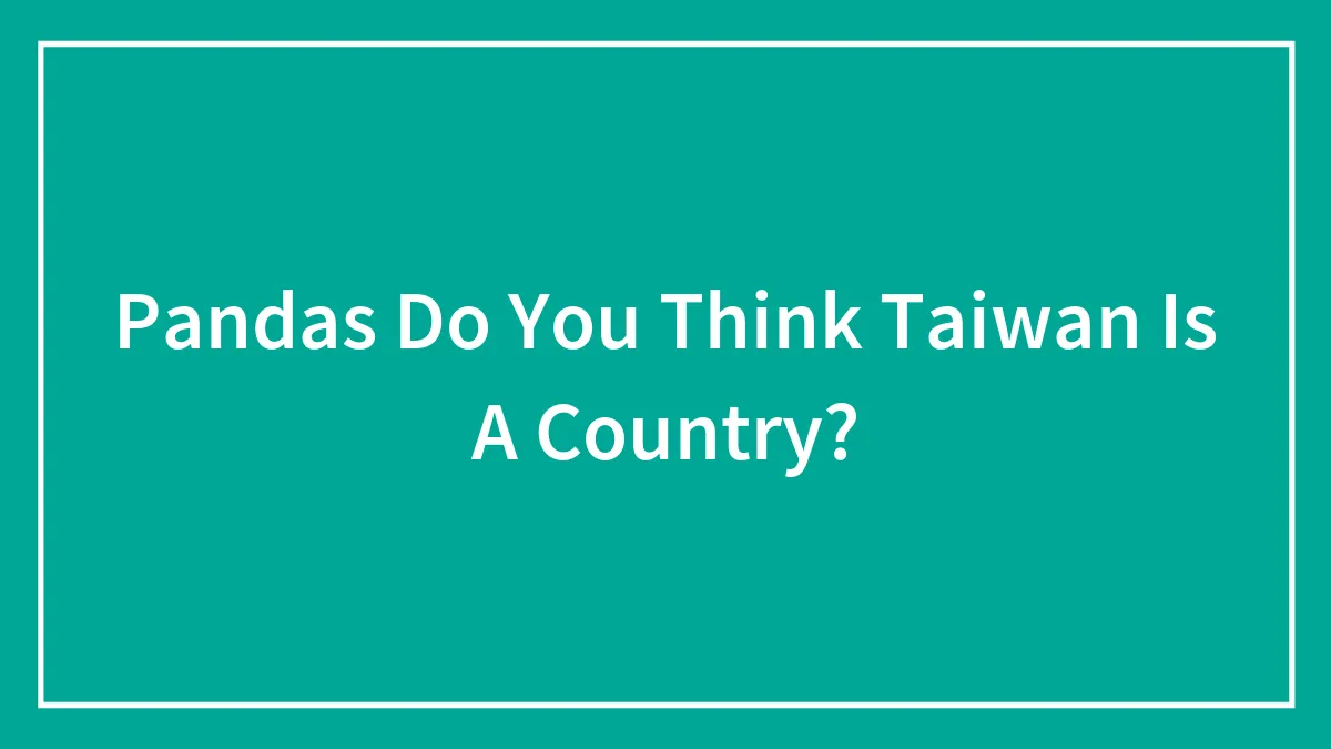 Pandas Do You Think Taiwan Is A Country?