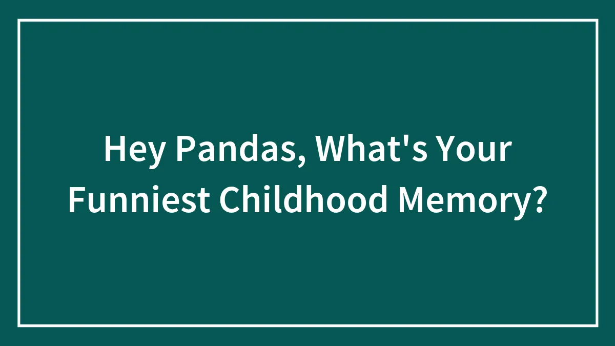 Hey Pandas, What's Your Funniest Childhood Memory? (Closed)