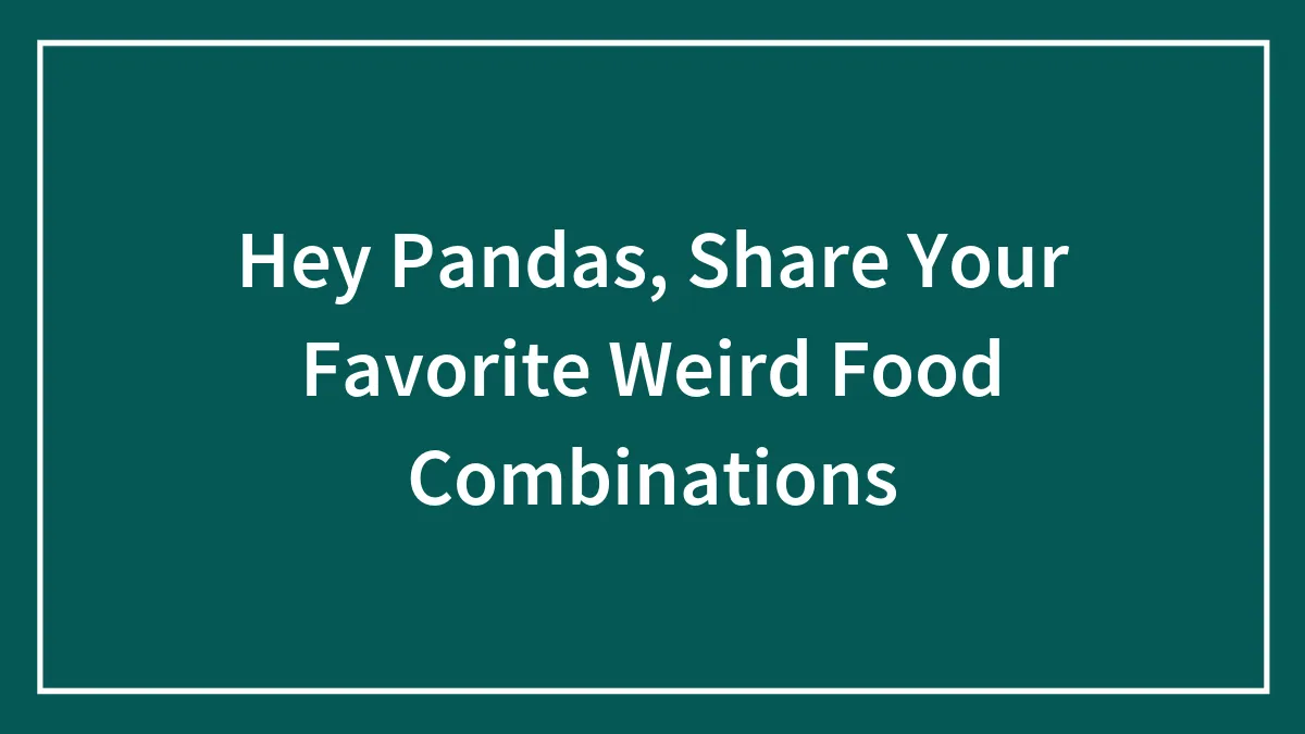 Hey Pandas, Share Your Favorite Weird Food Combinations (Closed)