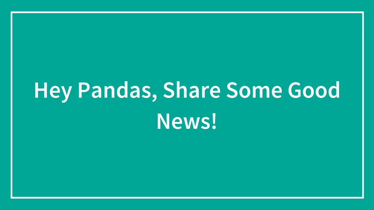 Hey Pandas, Share Some Good News!