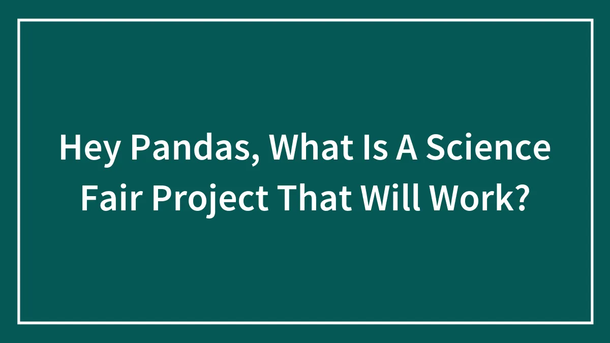 Hey Pandas, What Is A Science Fair Project That Will Work?