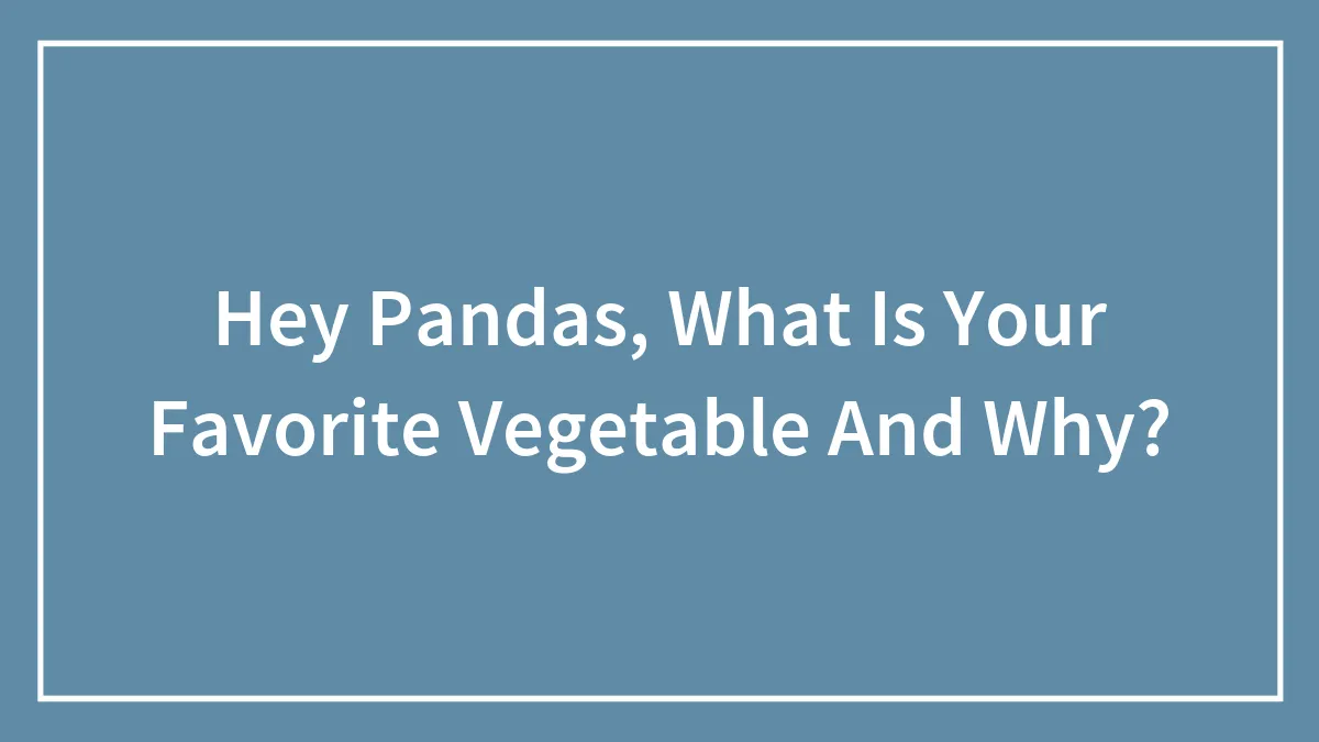 Hey Pandas, What Is Your Favorite Vegetable And Why? (Closed)