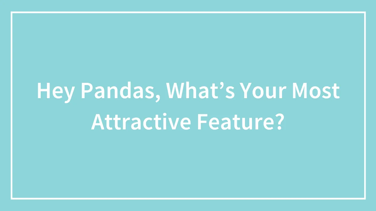 Hey Pandas, What’s Your Most Attractive Feature? (Closed)