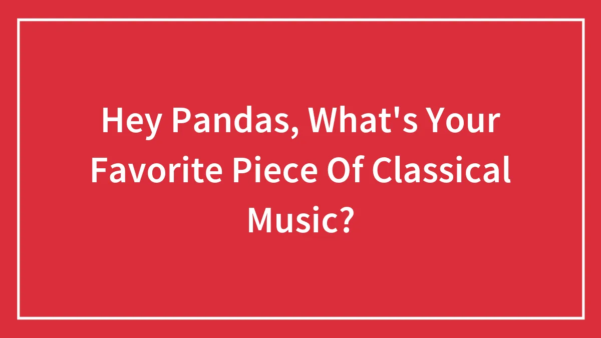 Hey Pandas, What's Your Favorite Piece Of Classical Music? (Closed)