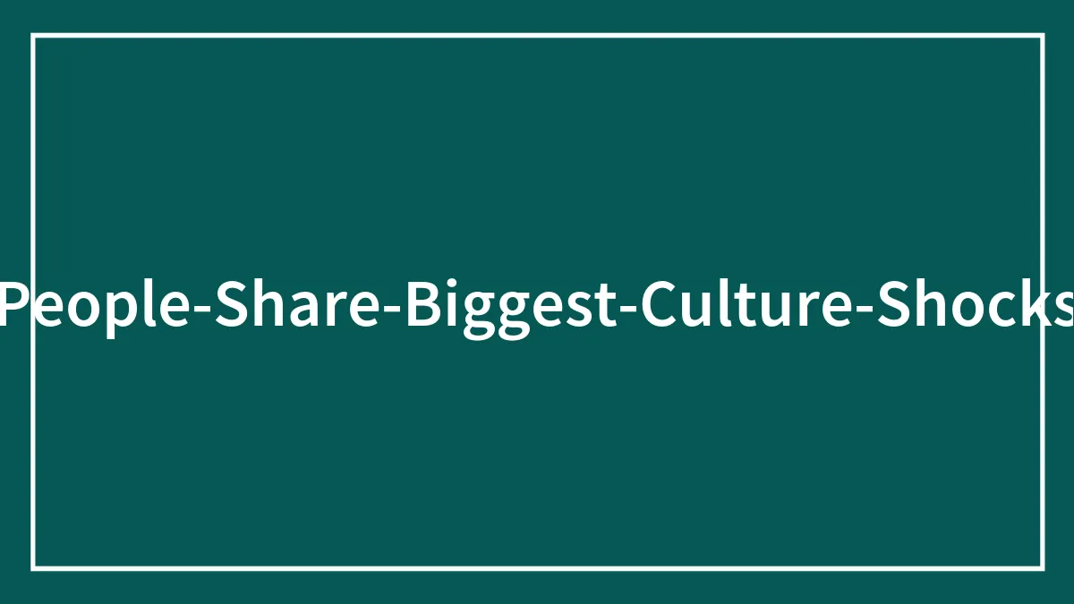 35 People Describe The Biggest Culture Shock They Have Ever Encountered
