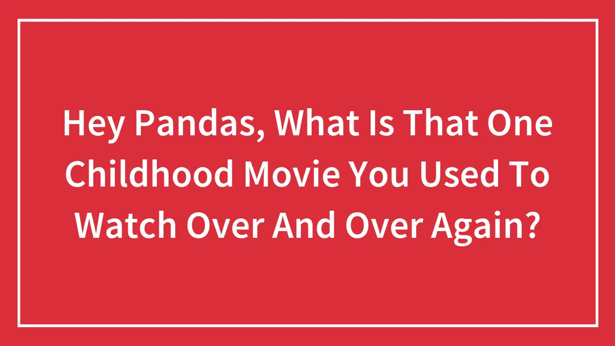 Hey Pandas, What Is That One Childhood Movie You Used To Watch Over And Over Again? (Closed)