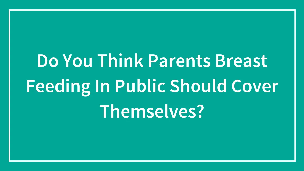 Do You Think Parents Breast Feeding In Public Should Cover Themselves?