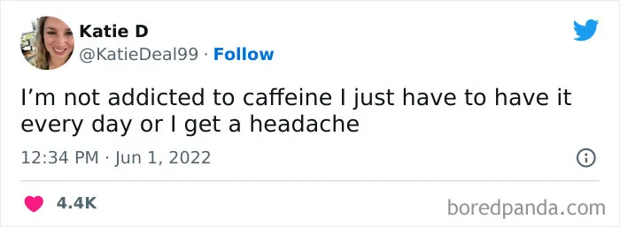 A coffee meme featuring a tweet by Katie D (@KatieDeal99). The tweet humorously reads, "I’m not addicted to caffeine I just have to have it every day or I get a headache." The tweet playfully denies addiction while ironically describing the dependence on daily caffeine to avoid withdrawal symptoms. The tweet is timestamped "12:34 PM · Jun 1, 2022," and has received 4.4K likes.