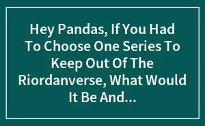 Hey Pandas, If You Had To Choose One Series To Keep Out Of The Riordanverse, What Would It Be And Why? (Closed)