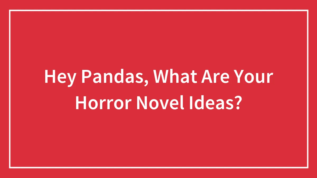 Hey Pandas, What Are Your Horror Novel Ideas?