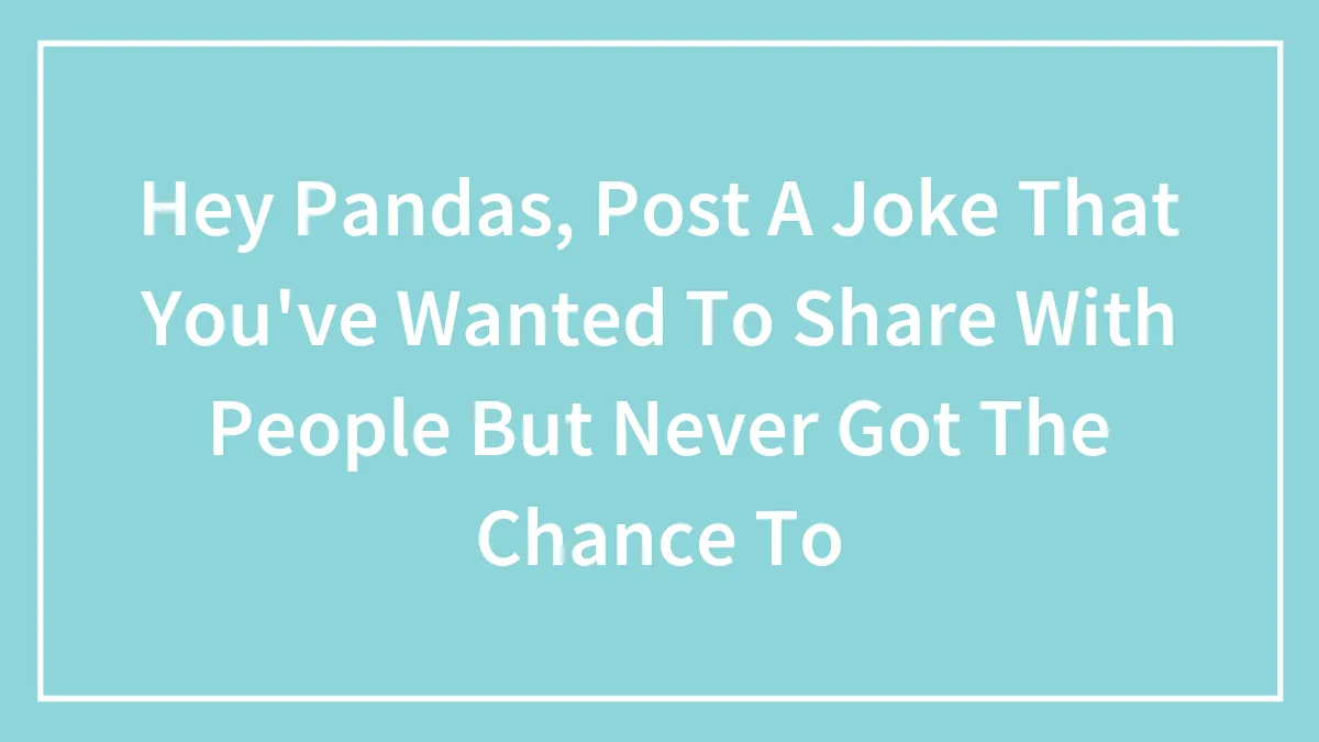 Hey Pandas, Post A Joke That You've Wanted To Share With People But Never Got The Chance To