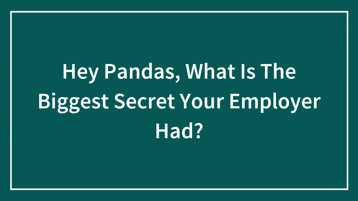 Hey Pandas, What Is The Biggest Secret Your Employer Had?