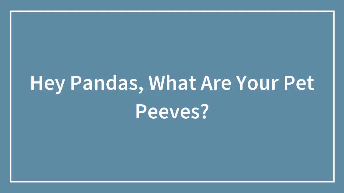 Hey Pandas, What Are Your Pet Peeves?