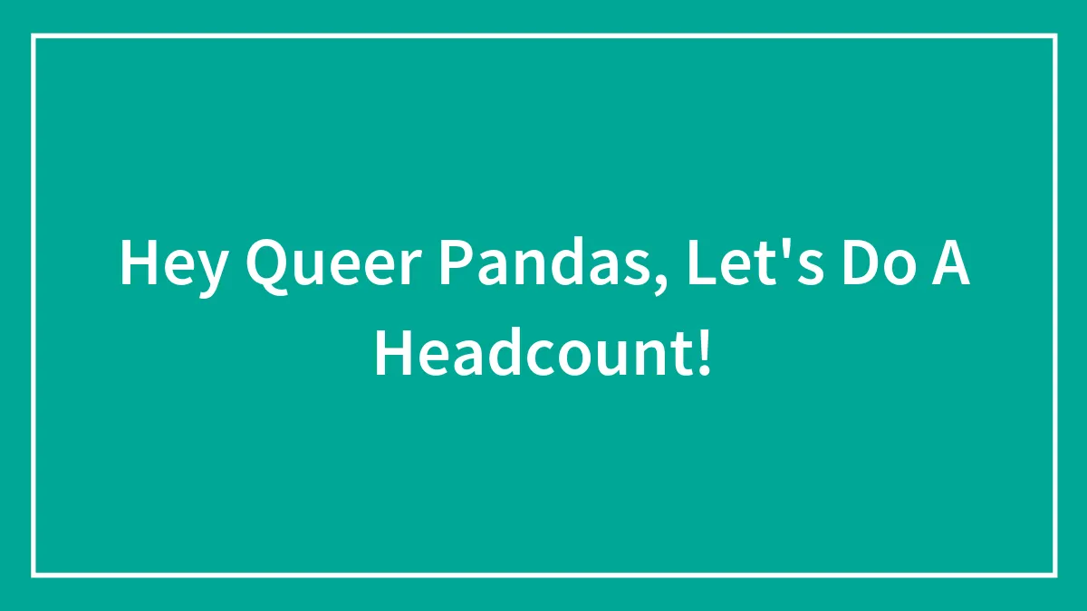 Hey Queer Pandas, Let's Do A Headcount!