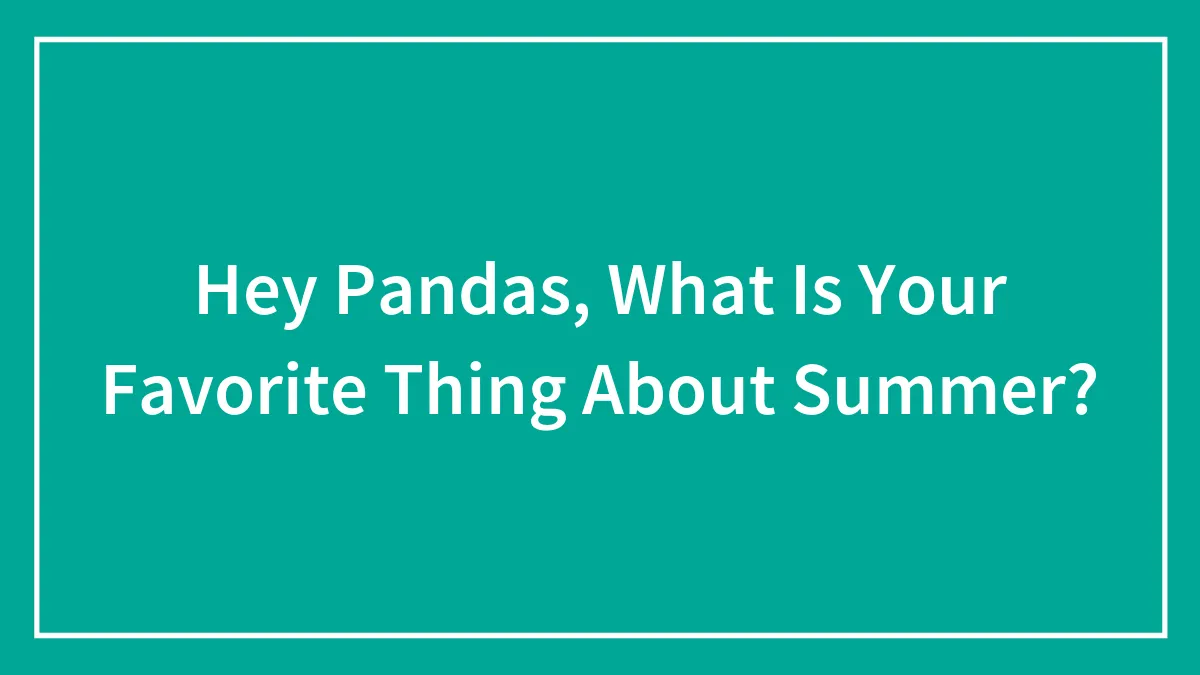 Hey Pandas, What Is Your Favorite Thing About Summer? (Closed)