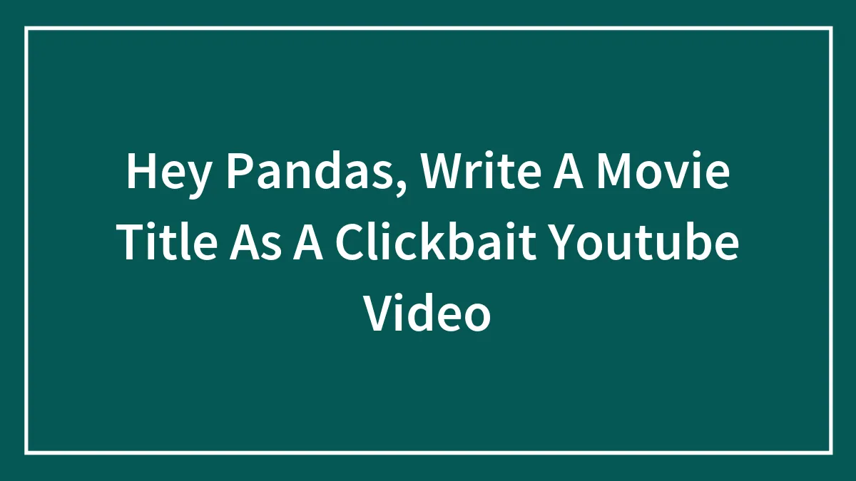 Hey Pandas, Write A Movie Title As A Clickbait Youtube Video (Closed)