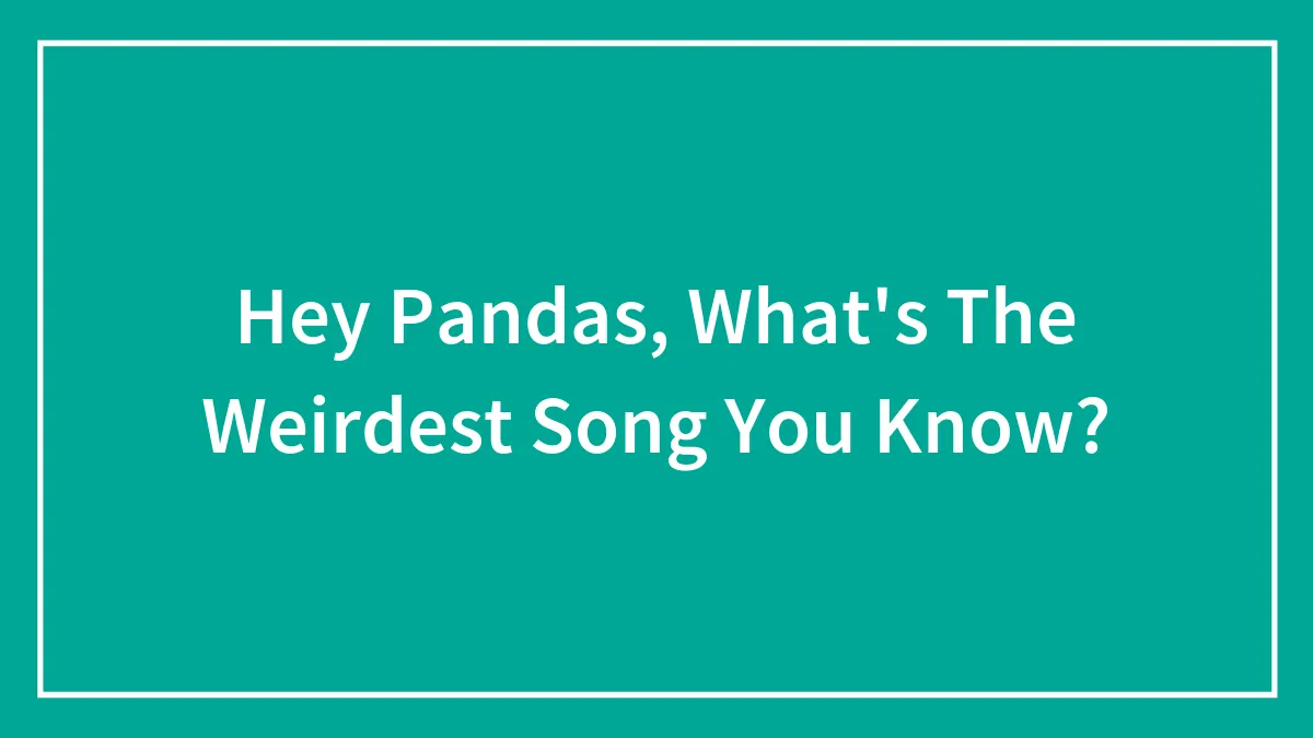 Hey Pandas, What's The Weirdest Song You Know? (Closed)