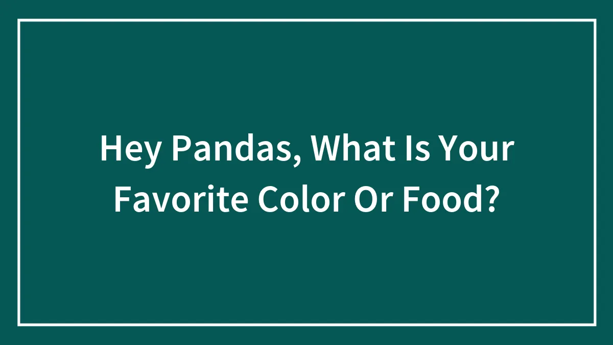 Hey Pandas, What Is Your Favorite Color Or Food?