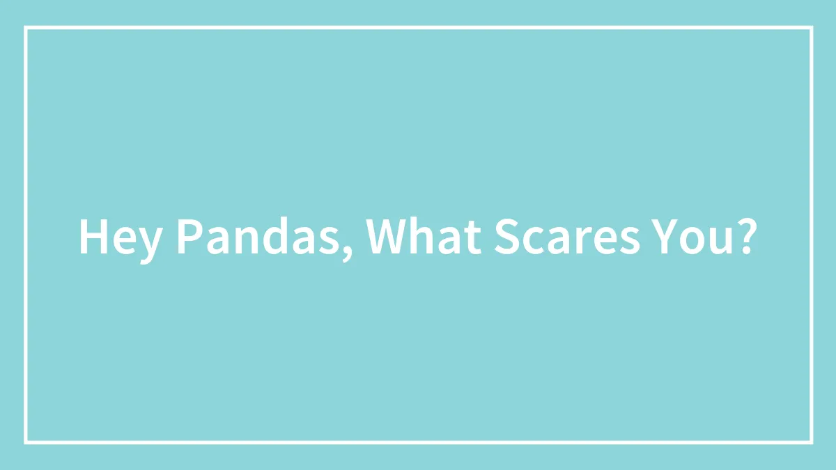 Hey Pandas, What Scares You?