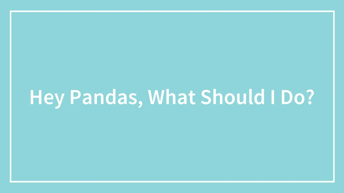 Hey Pandas, What Should I Do?