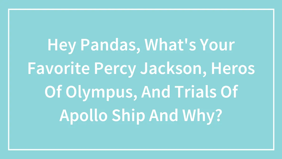 Hey Pandas, What's Your Favorite Percy Jackson, Heros Of Olympus, And Trials Of Apollo Ship And Why?