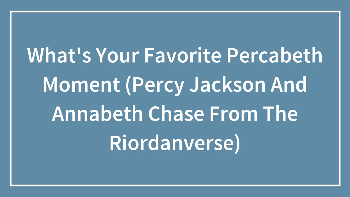 What's Your Favorite Percabeth Moment (Percy Jackson And Annabeth Chase From The Riordanverse)