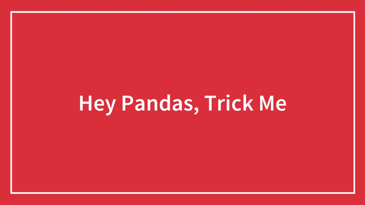 Hey Pandas, Trick Me