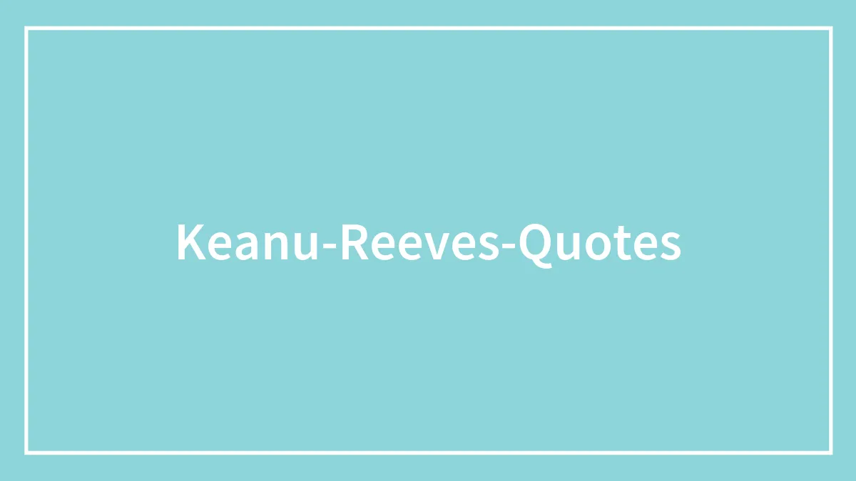 50 Keanu Reeves Quotes That Show Why He Could Be A Perfect Life Coach