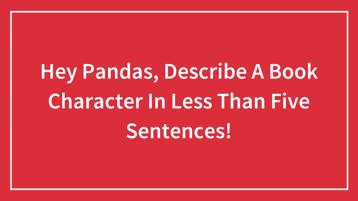 Hey Pandas, Describe A Book Character In Less Than Five Sentences! (Closed)