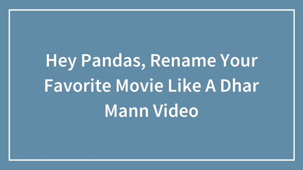 Hey Pandas, Rename Your Favorite Movie Like A Dhar Mann Video (Closed)