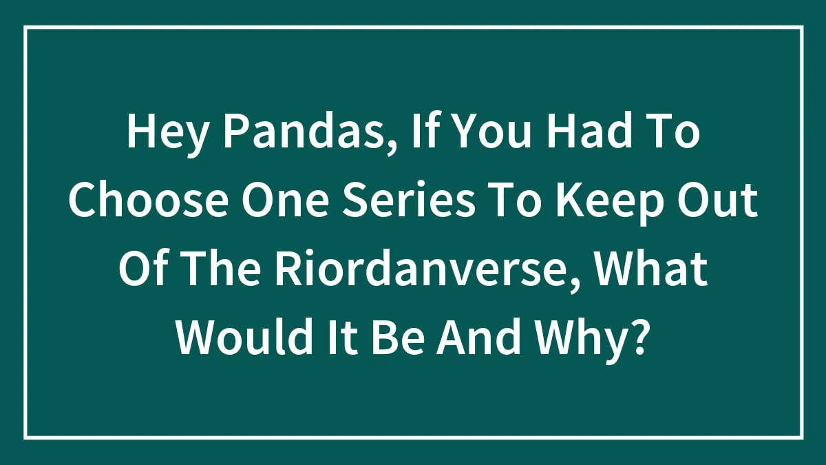 Hey Pandas, If You Had To Choose One Series To Keep Out Of The Riordanverse, What Would It Be And Why? (Closed)