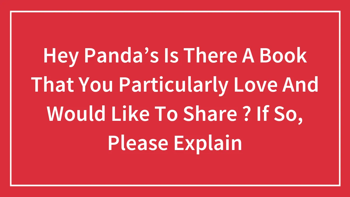 Hey Panda’s Is There A Book That You Particularly Love And Would Like To Share ? If So, Please Explain