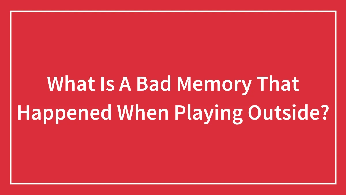 What Is A Bad Memory That Happened When Playing Outside?