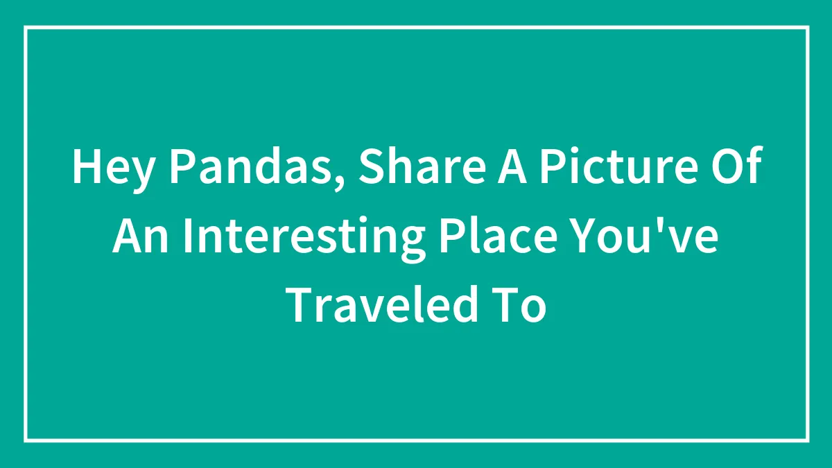 Hey Pandas, Share A Picture Of An Interesting Place You've Traveled To (Closed)