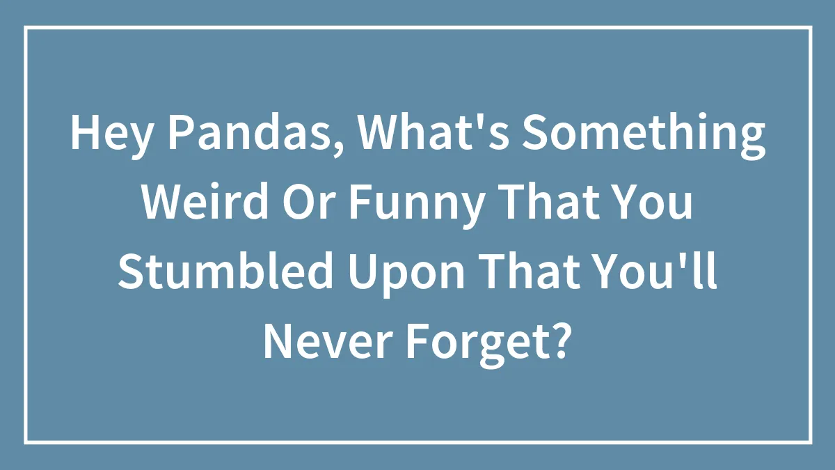 Hey Pandas, What's Something Weird Or Funny That You Stumbled Upon That You'll Never Forget? (Closed)
