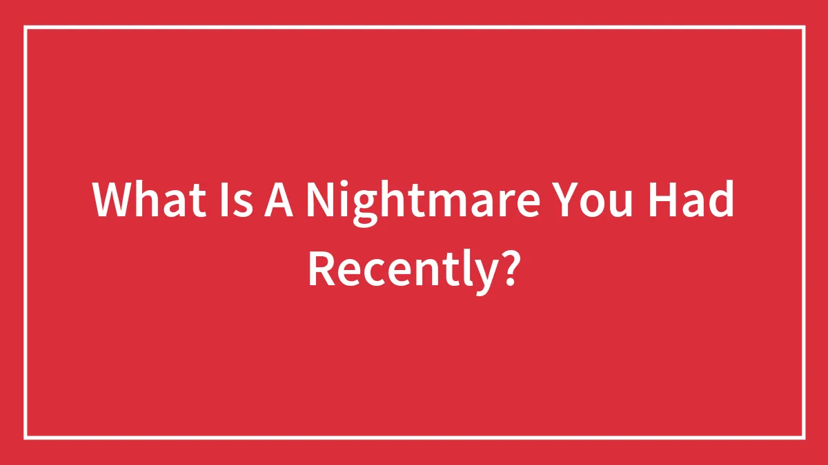 What Is A Nightmare You Had Recently?