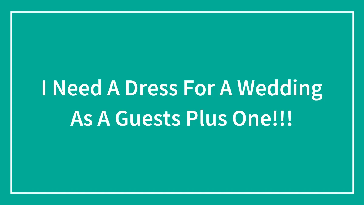 I Need A Dress For A Wedding As A Guests Plus One!!!