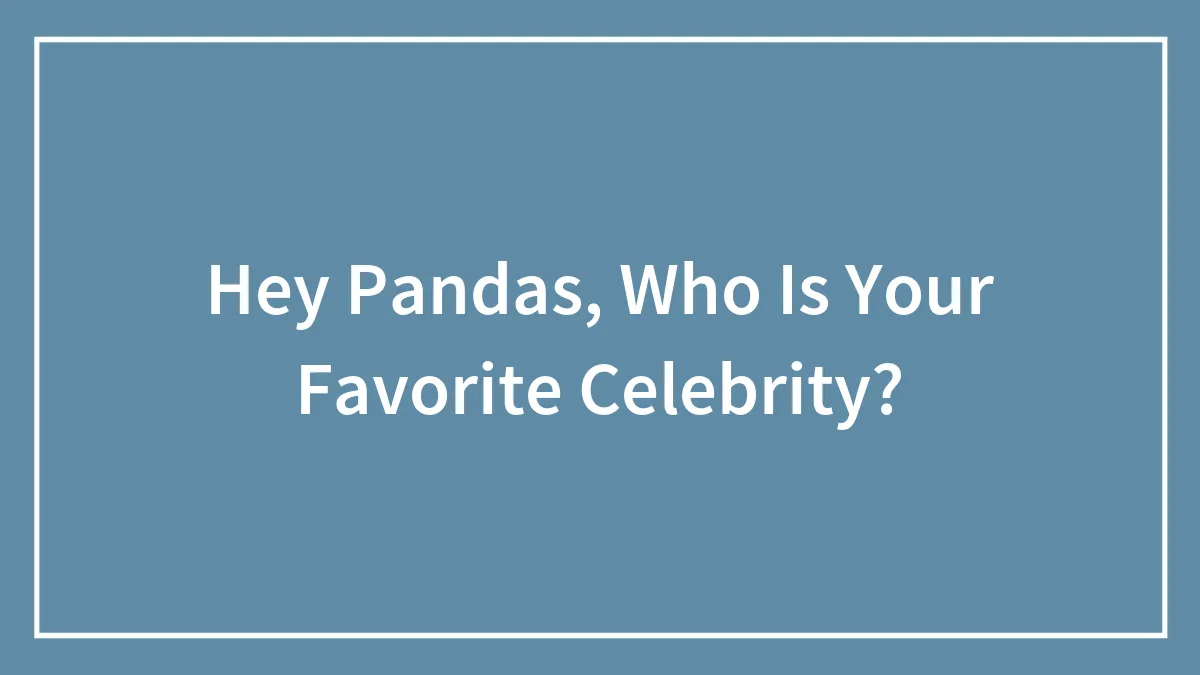 Hey Pandas, Who Is Your Favorite Celebrity?