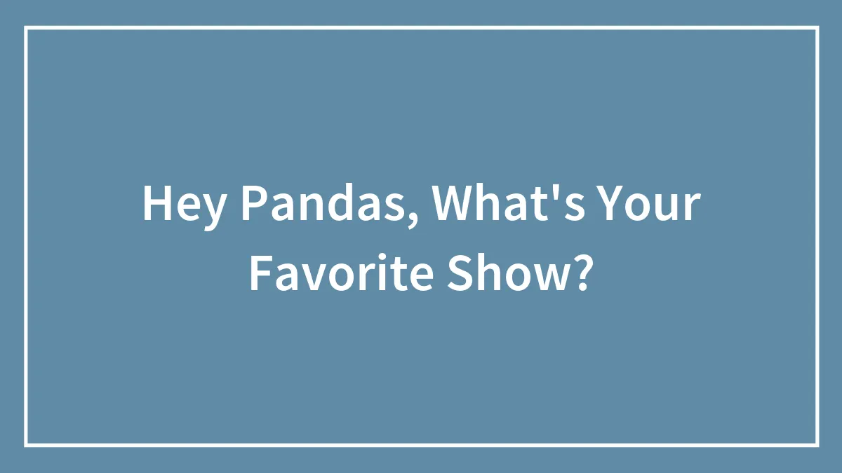 Hey Pandas, What's Your Favorite Show?