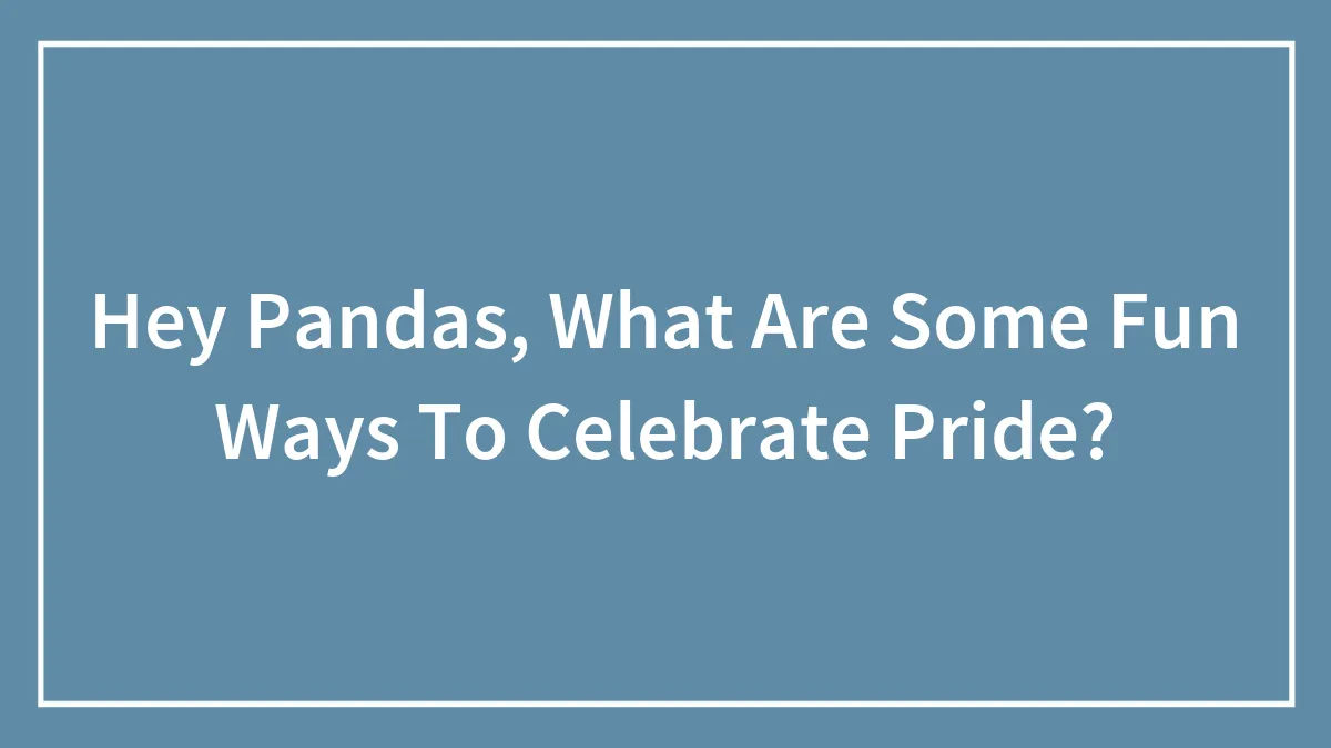 Hey Pandas, What Are Some Fun Ways To Celebrate Pride? (Closed)