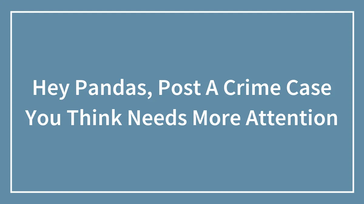 Hey Pandas, Post A Crime Case You Think Needs More Attention (Closed)