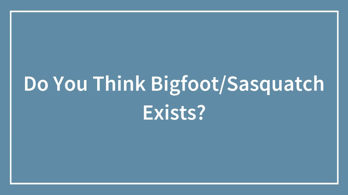 Do You Think Bigfoot/Sasquatch Exists?